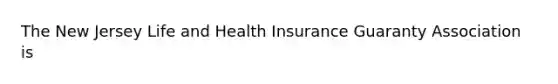 The New Jersey Life and Health Insurance Guaranty Association is