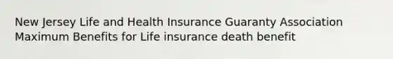 New Jersey Life and Health Insurance Guaranty Association Maximum Benefits for Life insurance death benefit