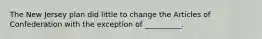 The New Jersey plan did little to change the Articles of Confederation with the exception of __________.​