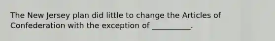 The New Jersey plan did little to change the Articles of Confederation with the exception of __________.​