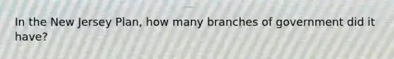 In the New Jersey Plan, how many branches of government did it have?