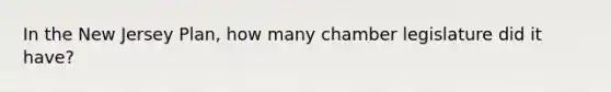 In the New Jersey Plan, how many chamber legislature did it have?