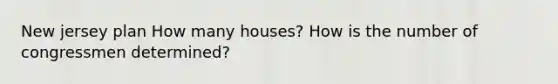 New jersey plan How many houses? How is the number of congressmen determined?