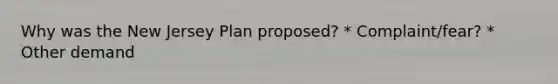 Why was the New Jersey Plan proposed? * Complaint/fear? * Other demand