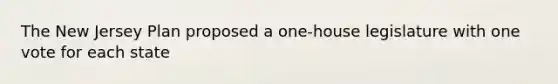 The New Jersey Plan proposed a one-house legislature with one vote for each state