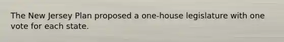 The New Jersey Plan proposed a one-house legislature with one vote for each state.