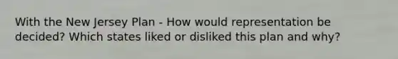 With the New Jersey Plan - How would representation be decided? Which states liked or disliked this plan and why?