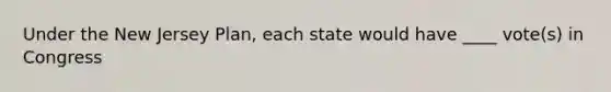 Under the New Jersey Plan, each state would have ____ vote(s) in Congress
