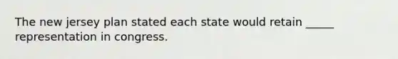 The new jersey plan stated each state would retain _____ representation in congress.