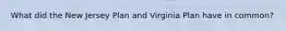 What did the New Jersey Plan and Virginia Plan have in common?