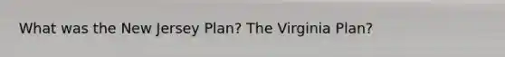 What was the New Jersey Plan? The Virginia Plan?