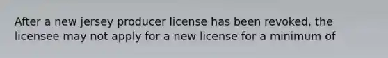 After a new jersey producer license has been revoked, the licensee may not apply for a new license for a minimum of