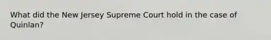 What did the New Jersey Supreme Court hold in the case of Quinlan?