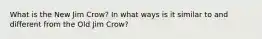 What is the New Jim Crow? In what ways is it similar to and different from the Old Jim Crow?