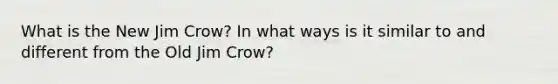 What is the New Jim Crow? In what ways is it similar to and different from the Old Jim Crow?