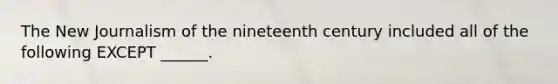 The New Journalism of the nineteenth century included all of the following EXCEPT ______.