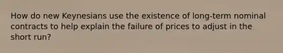 How do new Keynesians use the existence of long-term nominal contracts to help explain the failure of prices to adjust in the short run?