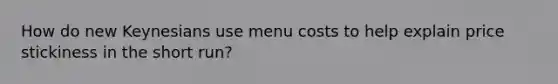 How do new Keynesians use menu costs to help explain price stickiness in the short run?