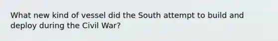 What new kind of vessel did the South attempt to build and deploy during the Civil War?