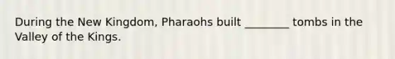 During the New Kingdom, Pharaohs built ________ tombs in the Valley of the Kings.