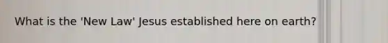 What is the 'New Law' Jesus established here on earth?