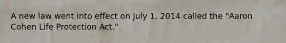 A new law went into effect on July 1, 2014 called the "Aaron Cohen Life Protection Act."