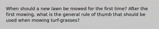 When should a new lawn be mowed for the first time? After the first mowing, what is the general rule of thumb that should be used when mowing turf-grasses?