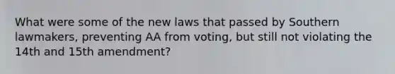 What were some of the new laws that passed by Southern lawmakers, preventing AA from voting, but still not violating the 14th and 15th amendment?