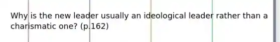 Why is the new leader usually an ideological leader rather than a charismatic one? (p.162)