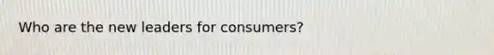 Who are the new leaders for consumers?