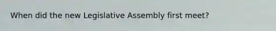 When did the new Legislative Assembly first meet?