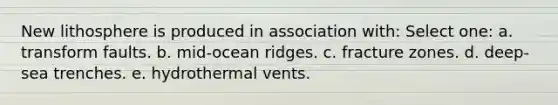 New lithosphere is produced in association with: Select one: a. transform faults. b. mid-ocean ridges. c. fracture zones. d. deep-sea trenches. e. hydrothermal vents.