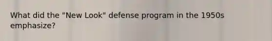 What did the "New Look" defense program in the 1950s emphasize?