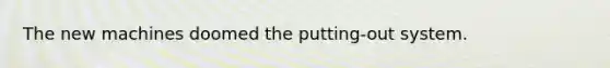 The new machines doomed the putting-out system.