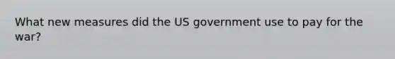 What new measures did the US government use to pay for the war?