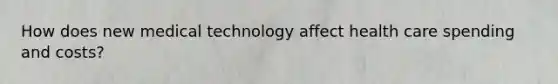 How does new medical technology affect health care spending and costs?