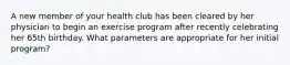 A new member of your health club has been cleared by her physician to begin an exercise program after recently celebrating her 65th birthday. What parameters are appropriate for her initial program?