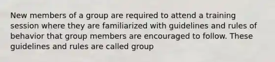 New members of a group are required to attend a training session where they are familiarized with guidelines and rules of behavior that group members are encouraged to follow. These guidelines and rules are called group