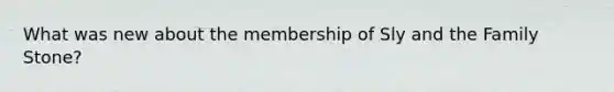 What was new about the membership of Sly and the Family Stone?