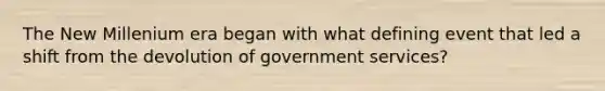 The New Millenium era began with what defining event that led a shift from the devolution of government services?