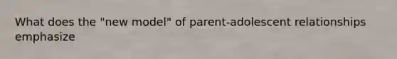 What does the "new model" of parent-adolescent relationships emphasize