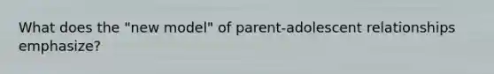 What does the "new model" of parent-adolescent relationships emphasize?