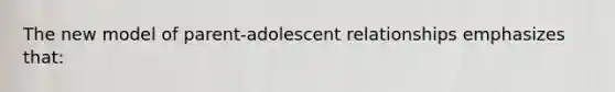 The new model of parent-adolescent relationships emphasizes that: