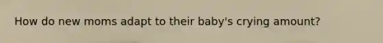 How do new moms adapt to their baby's crying amount?