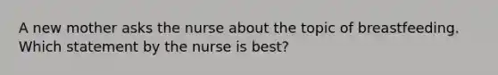 A new mother asks the nurse about the topic of breastfeeding. Which statement by the nurse is best?