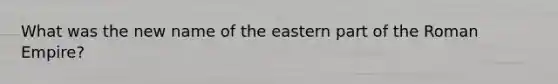 What was the new name of the eastern part of the Roman Empire?