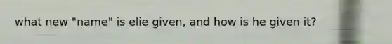 what new "name" is elie given, and how is he given it?