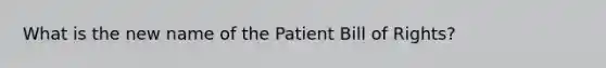 What is the new name of the Patient Bill of Rights?