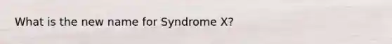 What is the new name for Syndrome X?