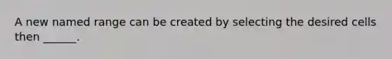 A new named range can be created by selecting the desired cells then ______.